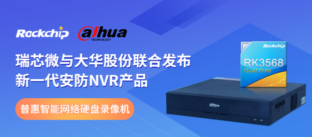 瑞芯微與大華股份聯(lián)合發(fā)布新一代NVR產品，助力安防后端市場智能化升級